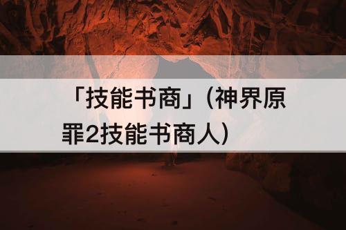「技能书商」(神界原罪2技能书商人)