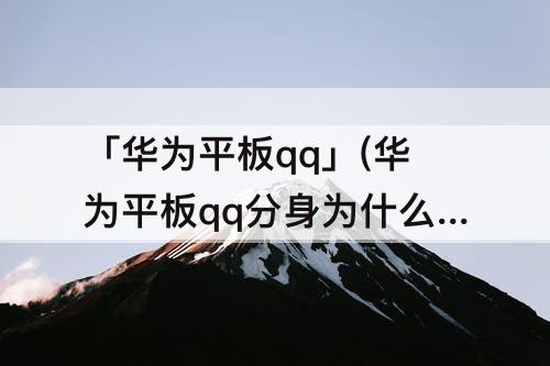「华为平板qq」(华为平板qq分身为什么开不了)