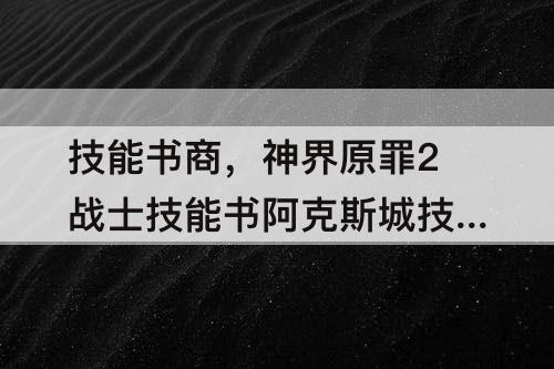 技能书商，神界原罪2战士技能书阿克斯城技能书商人
