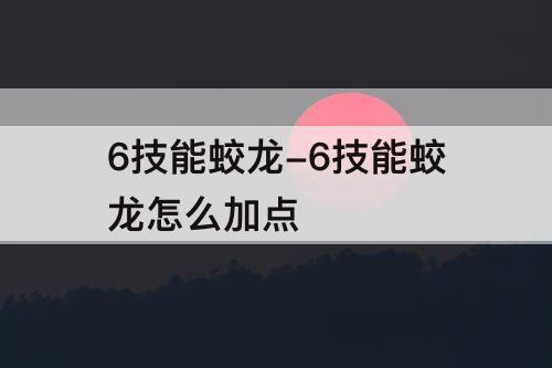 6技能蛟龙-6技能蛟龙怎么加点