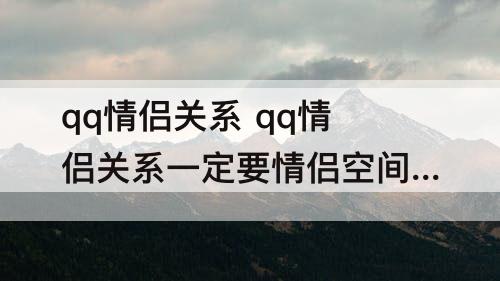 qq情侣关系 qq情侣关系一定要情侣空间么