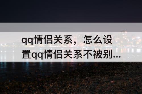 qq情侣关系，怎么设置qq情侣关系不被别人看到