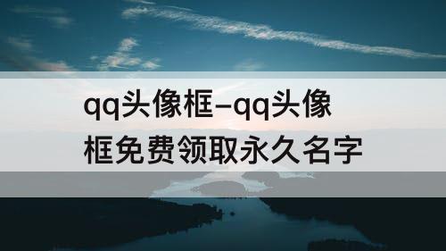 qq头像框-qq头像框免费领取永久名字