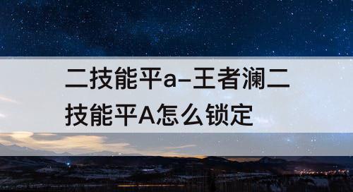 二技能平a-王者澜二技能平A怎么锁定