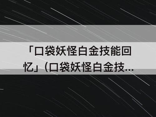 「口袋妖怪白金技能回忆」(口袋妖怪白金技能回忆师)