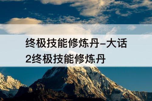 终极技能修炼丹-大话2终极技能修炼丹