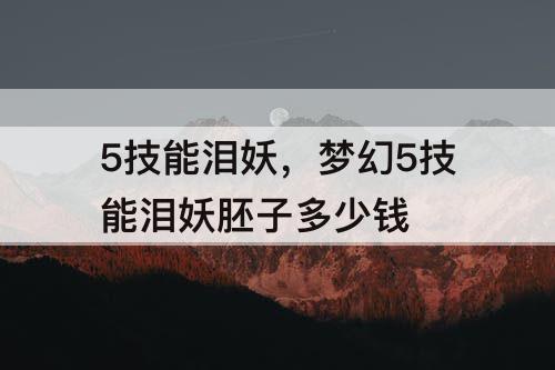 5技能泪妖，梦幻5技能泪妖胚子多少钱