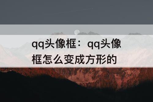 qq头像框：qq头像框怎么变成方形的