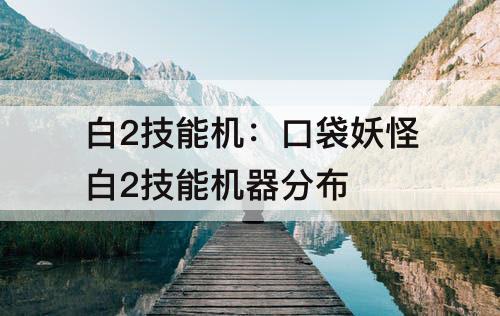 白2技能机：口袋妖怪白2技能机器分布