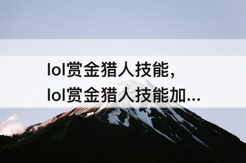 lol赏金猎人技能，lol赏金猎人技能加点顺序