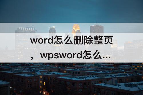 word怎么删除整页，wpsword怎么删除整页