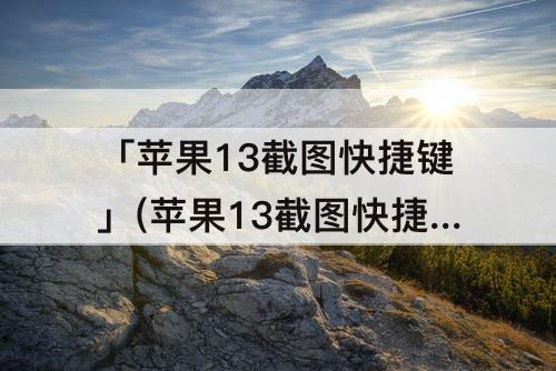 「苹果13截图快捷键」(苹果13截图快捷键没反应)
