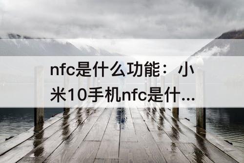 nfc是什么功能：小米10手机nfc是什么功能