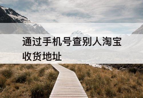 通过手机号查别人淘宝收货地址