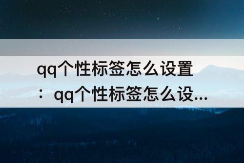 qq个性标签怎么设置：qq个性标签怎么设置自定义