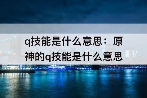 q技能是什么意思：原神的q技能是什么意思