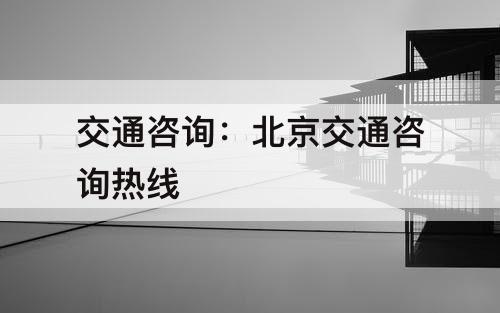 交通咨询：北京交通咨询热线
