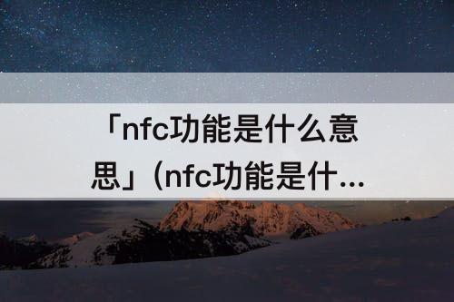 「nfc功能是什么意思」(nfc功能是什么意思小米怎么使用)