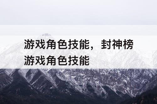 游戏角色技能，封神榜游戏角色技能