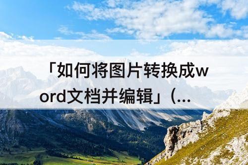 「如何将图片转换成word文档并编辑」(如何将图片转换成word文档并编辑免费)