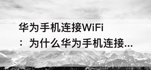 华为手机连接WiFi：为什么华为手机连接wifi显示不可上网