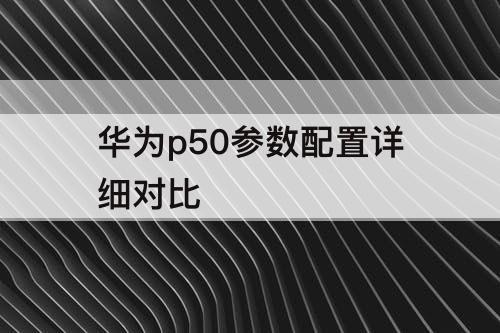 华为p50参数配置详细对比