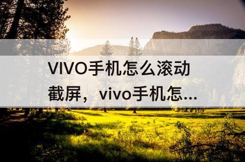 VIVO手机怎么滚动截屏，vivo手机怎么滚动截屏微信聊天记录
