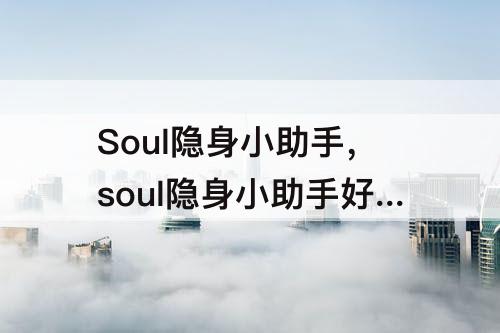 Soul隐身小助手，soul隐身小助手好友看你主页会看到吗