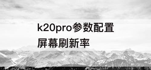 k20pro参数配置屏幕刷新率