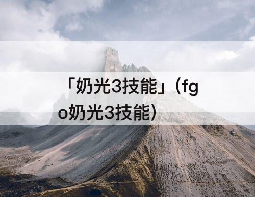 「奶光3技能」(fgo奶光3技能)