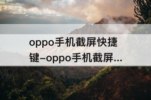 oppo手机截屏快捷键-oppo手机截屏快捷键是哪个键