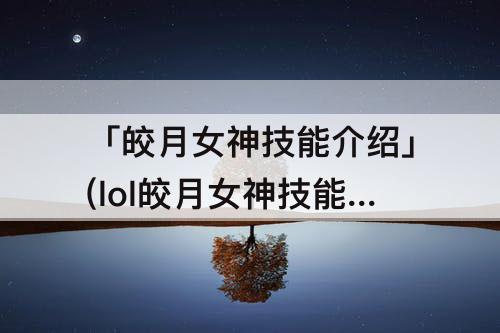 「皎月女神技能介绍」(lol皎月女神技能介绍)