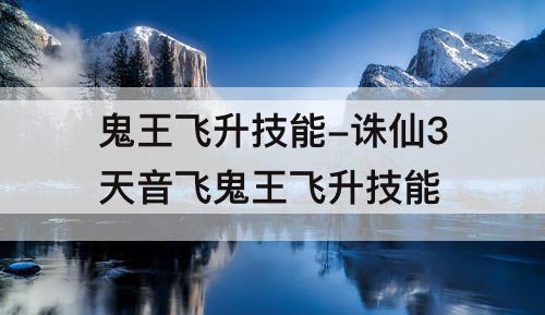 鬼王飞升技能-诛仙3天音飞鬼王飞升技能
