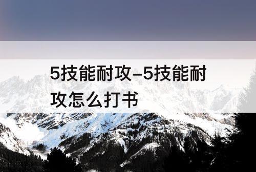 5技能耐攻-5技能耐攻怎么打书