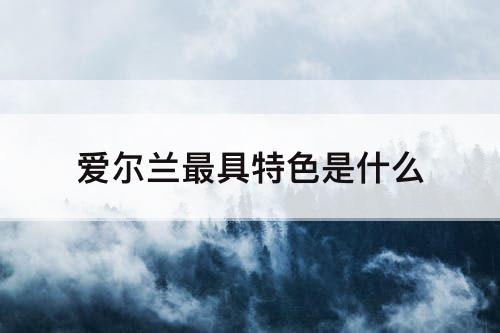 爱尔兰最具特色是什么