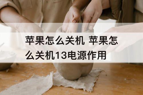 苹果怎么关机 苹果怎么关机13电源作用