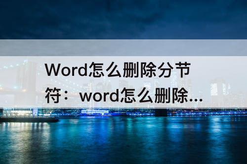 Word怎么删除分节符：word怎么删除分节符格式不变