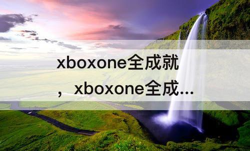 xboxone全成就，xboxone全成就奖励