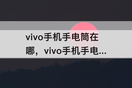 vivo手机手电筒在哪，vivo手机手电筒在哪个地方