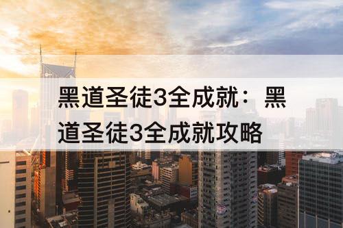 黑道圣徒3全成就：黑道圣徒3全成就攻略