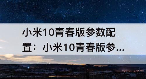 小米10青春版参数配置：小米10青春版参数配置详情