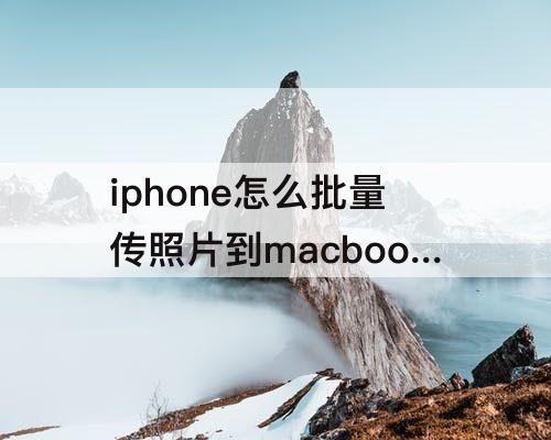 iphone怎么批量传照片到macbook上