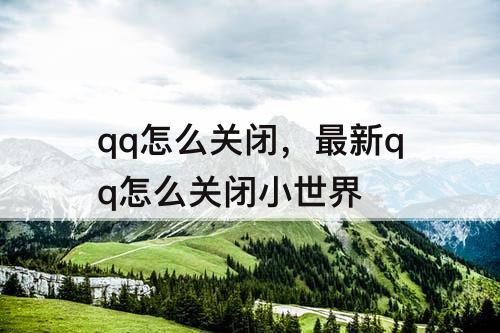 qq怎么关闭，最新qq怎么关闭小世界