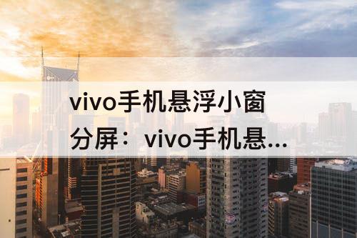 vivo手机悬浮小窗分屏：vivo手机悬浮小窗分屏光遇