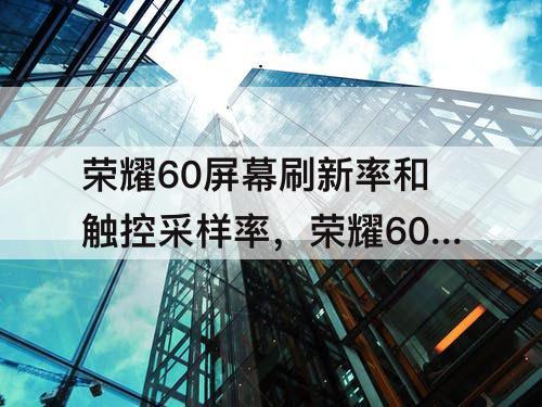 荣耀60屏幕刷新率和触控采样率，荣耀60屏幕刷新率和触控采样率分别是多少