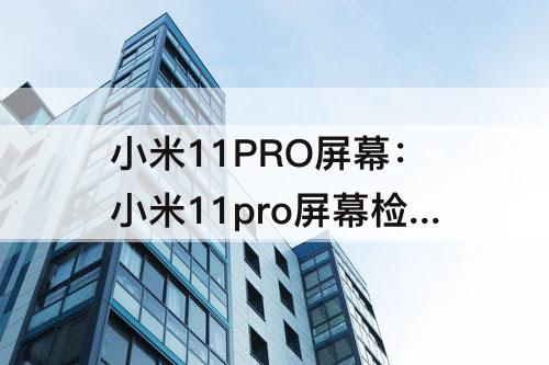 小米11PRO屏幕：小米11pro屏幕检测