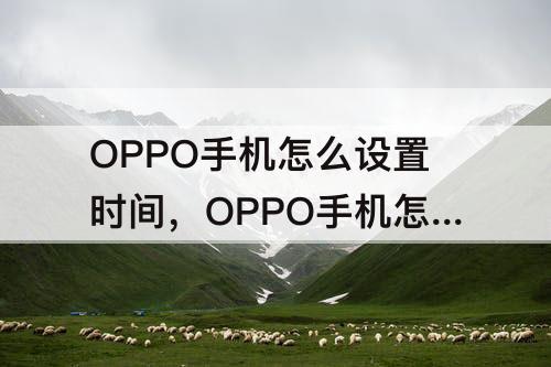 OPPO手机怎么设置时间，OPPO手机怎么设置时间显示