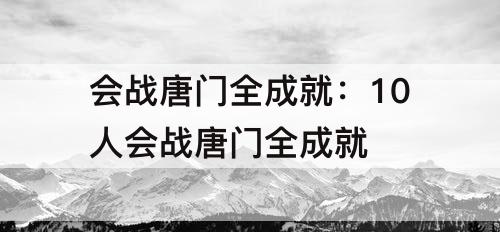 会战唐门全成就：10人会战唐门全成就