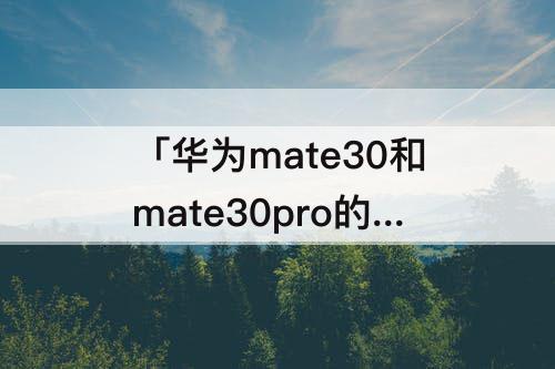 「华为mate30和mate30pro的区别」(华为mate30和mate30pro的区别5g版)
