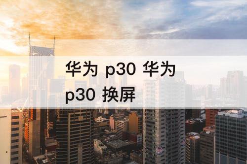 华为 p30 华为 p30 换屏